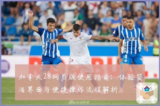 加拿大28网页版使用指南：体验简洁界面与便捷操作流程解析