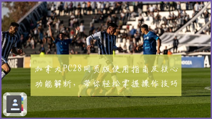 加拿大PC28网页版使用指南及核心功能解析，带你轻松掌握操作技巧