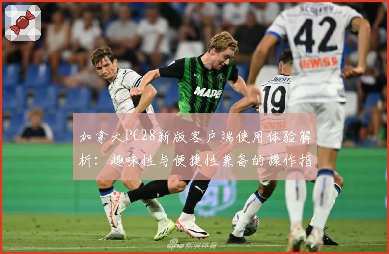 加拿大PC28新版客户端使用体验解析：趣味性与便捷性兼备的操作指南