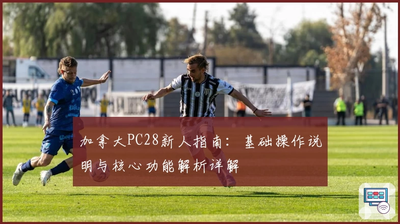 加拿大PC28新人指南：基础操作说明与核心功能解析详解