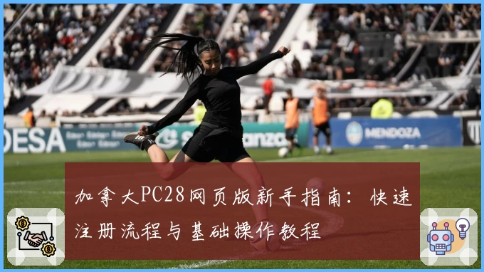 加拿大PC28网页版新手指南：快速注册流程与基础操作教程