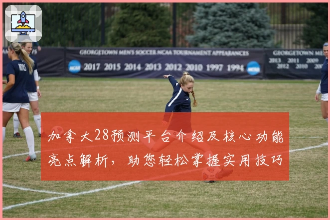 加拿大28预测平台介绍及核心功能亮点解析，助您轻松掌握实用技巧