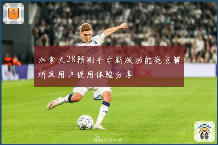 加拿大28预测平台新版功能亮点解析及用户使用体验分享