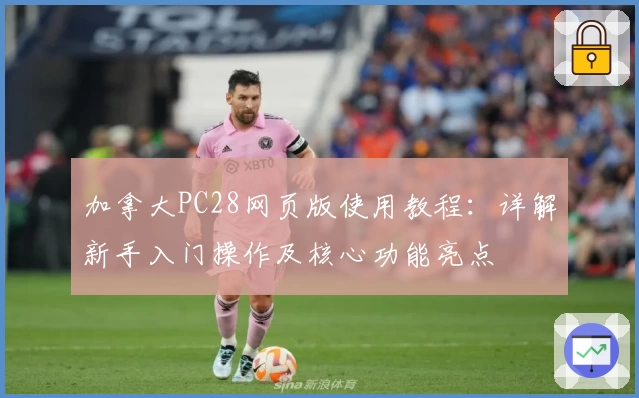 加拿大PC28网页版使用教程：详解新手入门操作及核心功能亮点