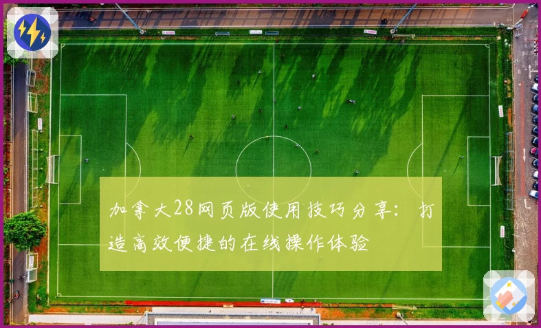 加拿大28网页版使用技巧分享：打造高效便捷的在线操作体验