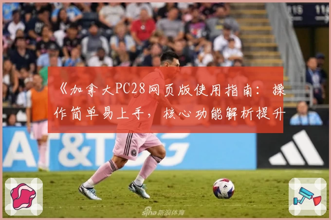 《加拿大PC28网页版使用指南：操作简单易上手，核心功能解析提升体验》